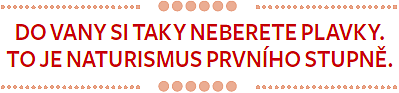 Do vany si taky neberete plavky. To je naturismus prvního stupně.